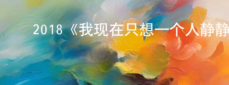 ﻿2018《我现在只想一个人静静》完整版电影/在线观看/百度云-美剧天堂 ﻿陈瑞成的blog